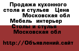 Продажа кухонного стола и стульев › Цена ­ 10 000 - Московская обл. Мебель, интерьер » Столы и стулья   . Московская обл.